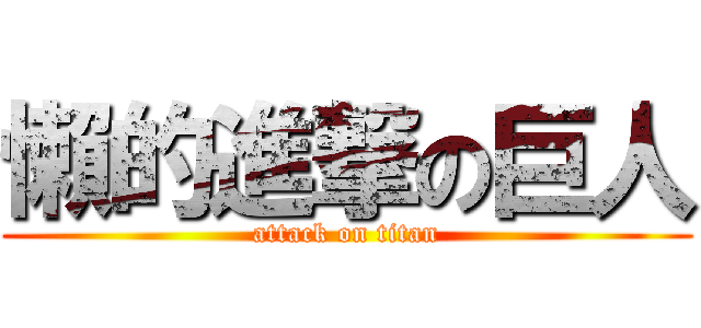 懶的進撃の巨人 (attack on titan)