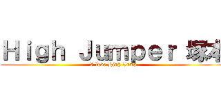 Ｈｉｇｈ Ｊｕｍｐｅｒ 塚本 (I love High Jump)