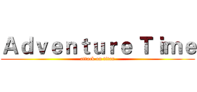Ａｄｖｅｎｔｕｒｅ Ｔｉｍｅ (attack on titan)