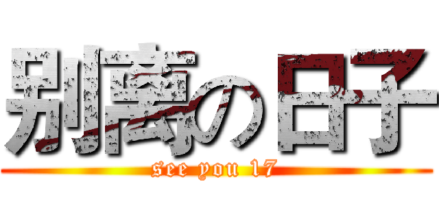 别离の日子 (see you 17)