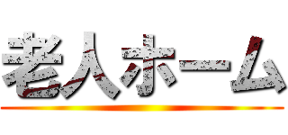 老人ホーム ()
