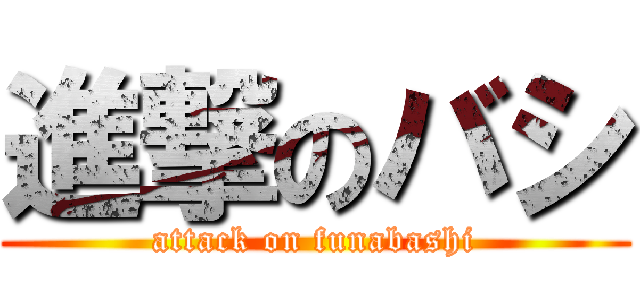 進撃のバシ (attack on funabashi)