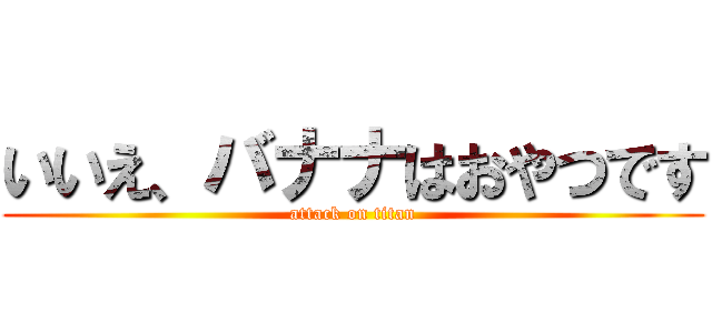 いいえ、バナナはおやつです (attack on titan)