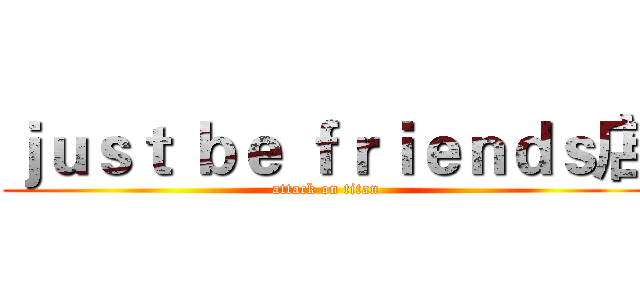 ｊｕｓｔ ｂｅ ｆｒｉｅｎｄｓ店 (attack on titan)