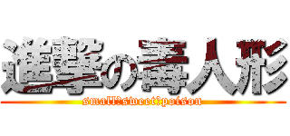 進撃の毒人形 (small　sweet　poison)
