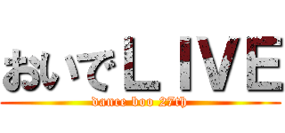 おいでＬＩＶＥ (dance boo 27th)