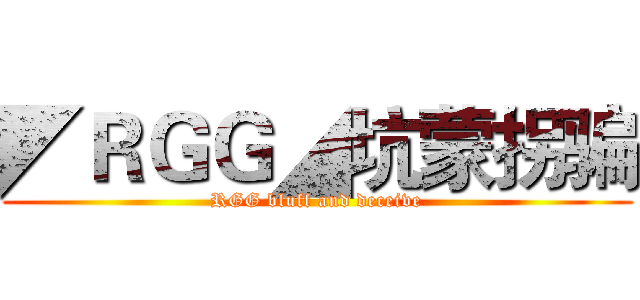 ◤ＲＧＧ◢坑蒙拐骗 (RGG bluff and deceive)