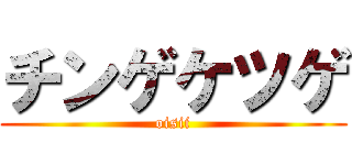 チンゲケツゲ (oisii)