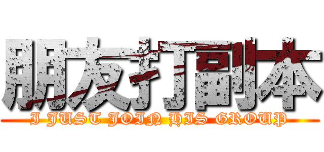 朋友打副本 (I JUST JOIN HIS GROUP)