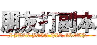 朋友打副本 (I JUST JOIN HIS GROUP)