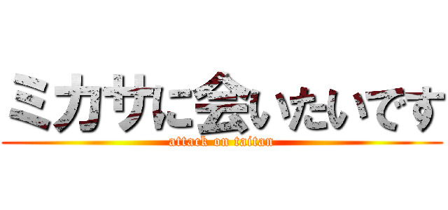 ミカサに会いたいです (attack on taitan)