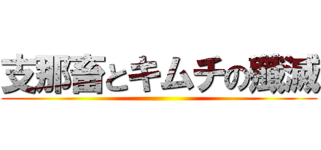 支那畜とキムチの殲滅 ()