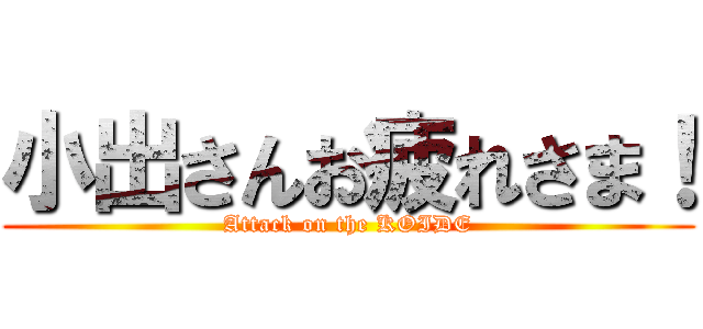 小出さんお疲れさま！ (Attack on the KOIDE)