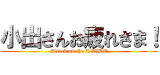 小出さんお疲れさま！ (Attack on the KOIDE)