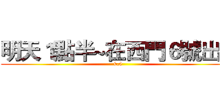 明天１點半~在西門６號出口 (0.0)