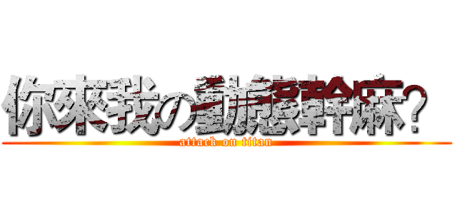 你來我の動態幹麻？ (attack on titan)