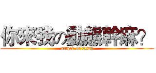 你來我の動態幹麻？ (attack on titan)