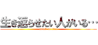 生き返らせたい人がいる… (attack on titan)