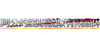 阿公的屁眼貌似有兩個來著。 (Grandpa asshole have two.)