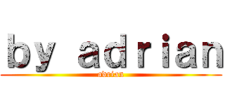 ｂｙ ａｄｒｉａｎ (adrian)