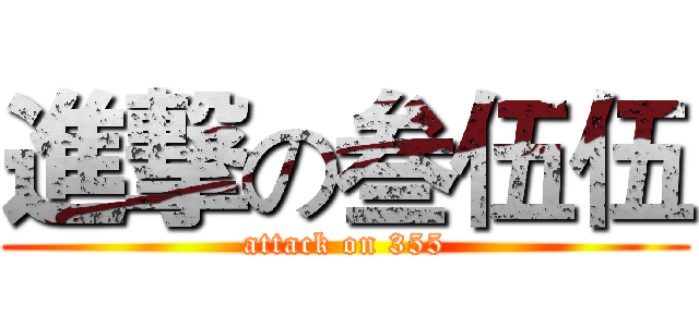進撃の叁伍伍 (attack on 355)