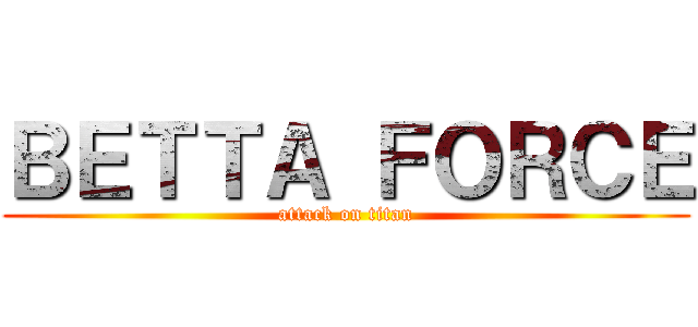 ＢＥＴＴＡ ＦＯＲＣＥ (attack on titan)