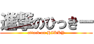 進撃のひっきー (attack on HIKKY)