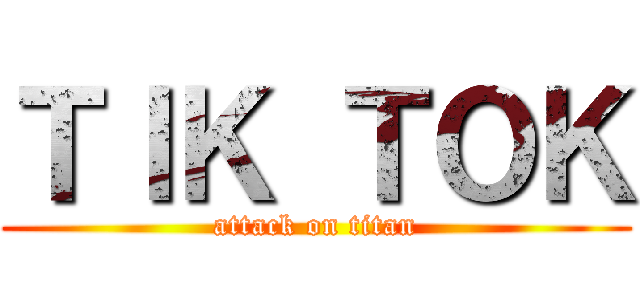 ＴＩＫ ＴＯＫ (attack on titan)