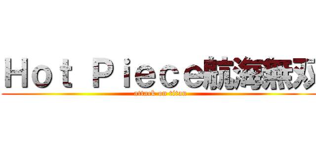 Ｈｏｔ Ｐｉｅｃｅ航海無双 (attack on titan)