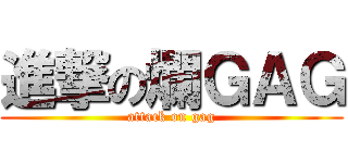 進撃の爛ＧＡＧ (attack on gag)