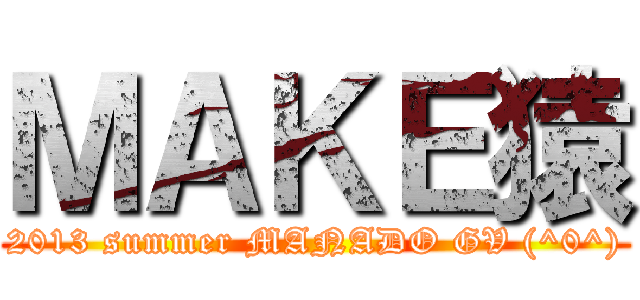 ＭＡＫＥ猿 (2013 summer MANADO GV (^0^))