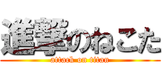 進撃のねこた (attack on titan)