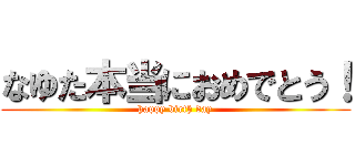 なゆた本当におめでとう！ (happy birth day)