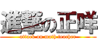 進撃の正咩 (attack on math teacher)
