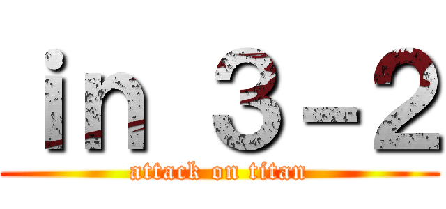 ｉｎ ３－２ (attack on titan)