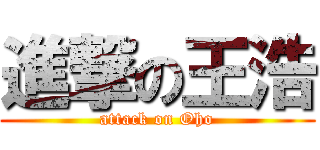 進撃の王浩 (attack on Oho)