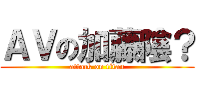ＡＶの加藤陰？ (attack on titan)