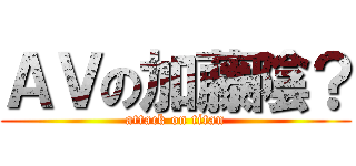 ＡＶの加藤陰？ (attack on titan)