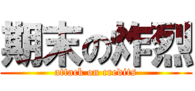 期末の炸烈 (attack on credits)