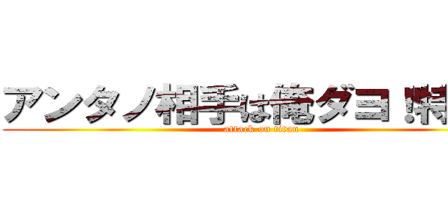 アンタノ相手は俺ダヨ！特級！ (attack on titan)