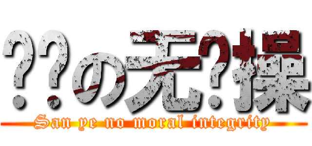 弎爷の无节操 (San ye no moral integrity)