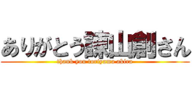 ありがとう諌山創さん (thank you toriyama akira)