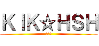 ＫＩＫ☆ＨＳＨ (奇行種)