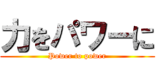 力をパワーに (Power to power)