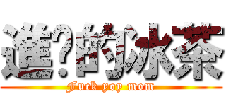 進擊的冰茶 (Fuck yoy mom)