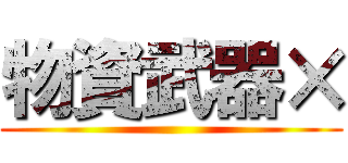 物資武器× ()