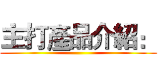 主打產品介紹： ()