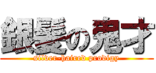 銀髪の鬼才 (silver-haired prodigy)