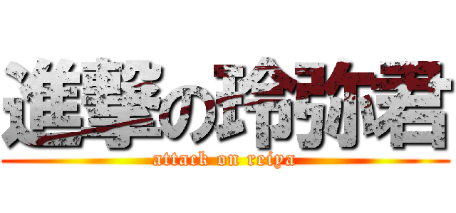 進撃の玲弥君 (attack on reiya)