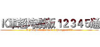 Ｋ軍超垮劇版１２３４５通 (K Junchaokuaju version through 12345)